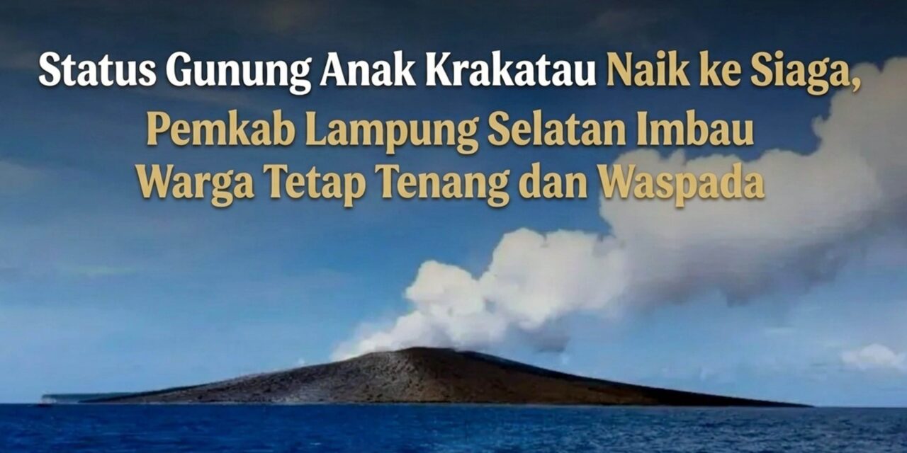 Status Gunung Anak Krakatau Naik ke Siaga, Pemkab Lampung Selatan Imbau Warga Tetap Tenang dan Waspada
